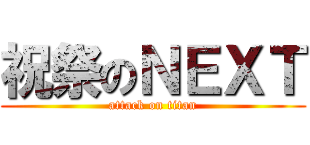 祝祭のＮＥＸＴ (attack on titan)