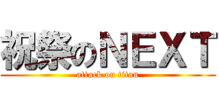 祝祭のＮＥＸＴ (attack on titan)