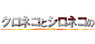 クロネコとシロネコの (attack on titan)