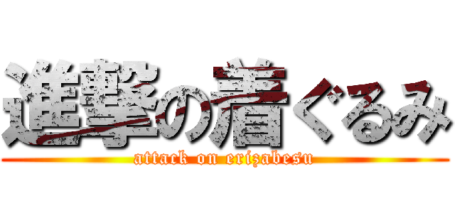 進撃の着ぐるみ (attack on erizabesu)