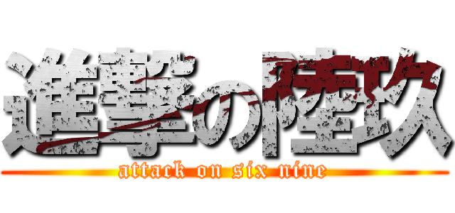 進撃の陸玖 (attack on six nine)