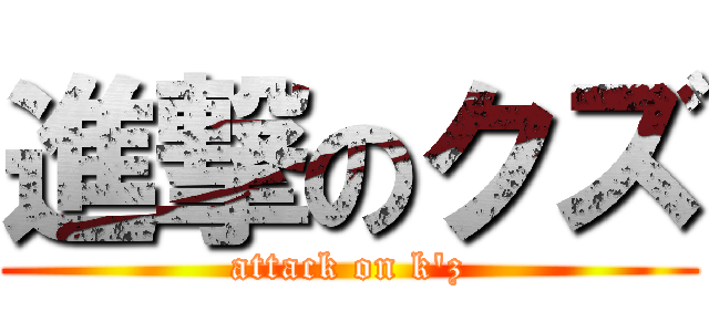 進撃のクズ (attack on k\'z)