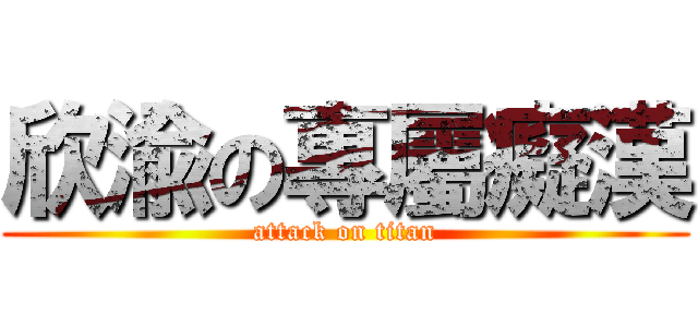 欣渝の專屬癡漢 (attack on titan)