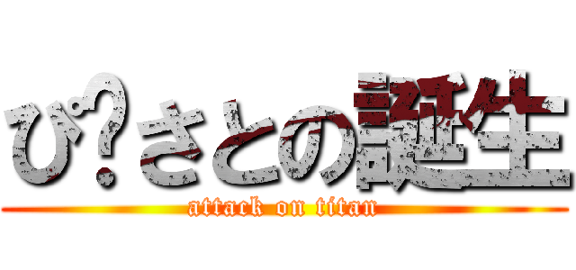 ぴ〜さとの誕生 (attack on titan)