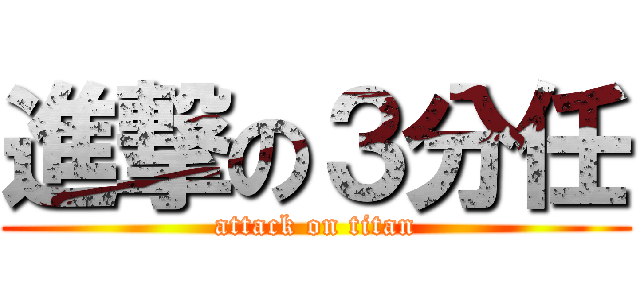 進撃の３分任 (attack on titan)
