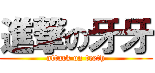 進撃の牙牙 (attack on teeth)