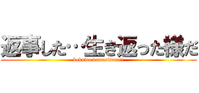 返事した…生き返った様だ (bokuwo damasitana!!)