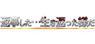 返事した…生き返った様だ (bokuwo damasitana!!)