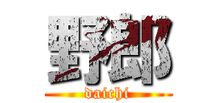 野郎 (daichi)