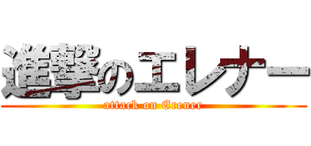 進撃のエレナー (attack on Erener)