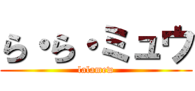 ら・ら・ミュウ (lalamew)