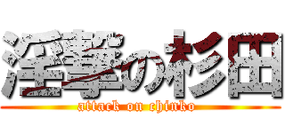 淫撃の杉田 (attack on chinko )