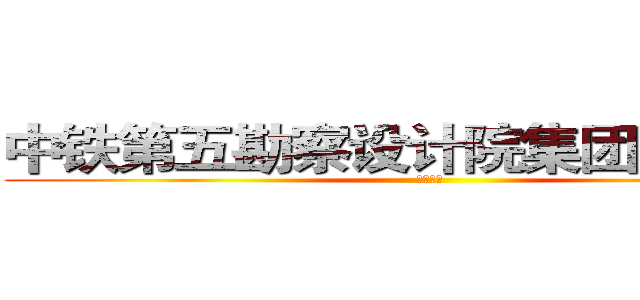 中铁第五勘察设计院集团有限公司 (中国铁建)