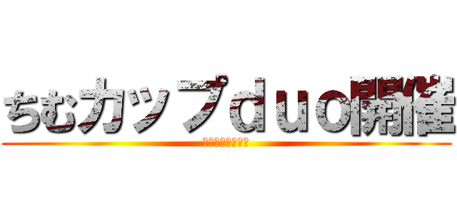 ちむカップｄｕｏ開催 (４月１２日２１時)