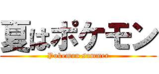 夏はポケモン (Pokemon summer)