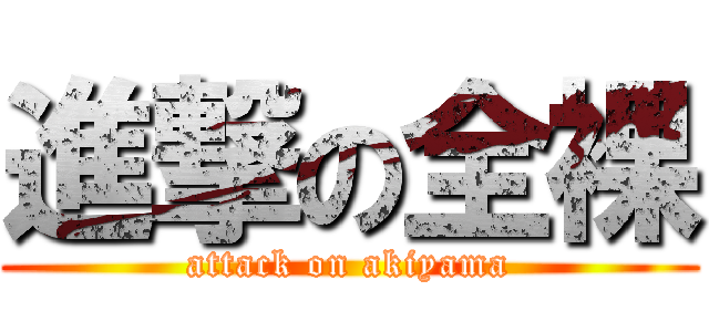進撃の全裸 (attack on akiyama)