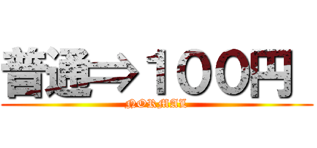 普通⇒１００円  (NORMAL)