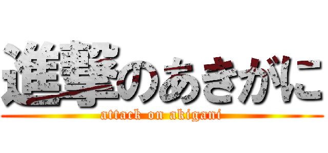進撃のあきがに (attack on akigani)