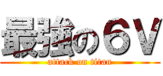 最強の６Ｖ (attack on titan)