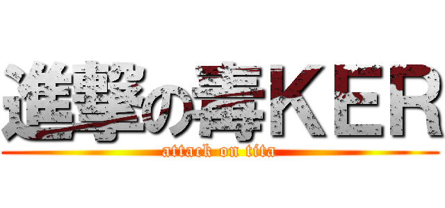 進撃の毒ＫＥＲ (attack on tita)