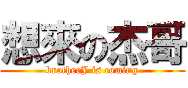 想來の杰哥 (brotherJ is coming)