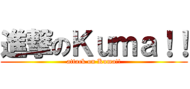 進撃のＫｕｍａ！！ (attack on Kuma!!)