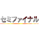 セミファイナル ()