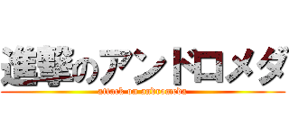 進撃のアンドロメダ (attack on andromeda)