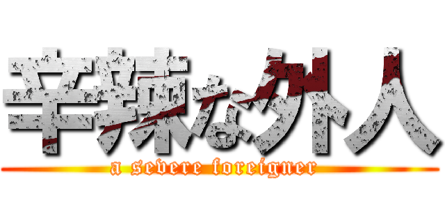 辛辣な外人 (a severe foreigner )