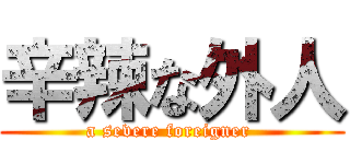 辛辣な外人 (a severe foreigner )
