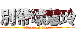 別帶壞慧玲 (attack on titan)