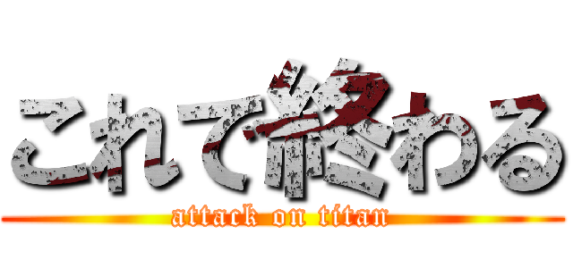 これで終わる (attack on titan)