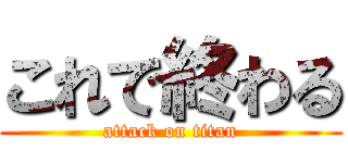 これで終わる (attack on titan)