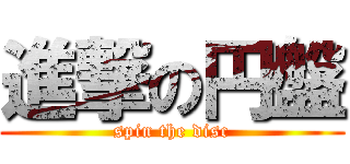 進撃の円盤 (spin the disc)