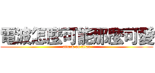 電波怎麼可能那麼可愛 (attack on titan)