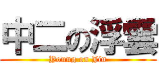 中二の浮雲 (Young on Jin)