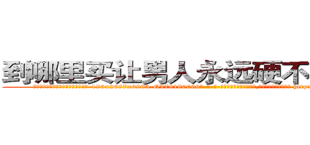 到哪里买让男人永远硬不起来的药 (到哪里买让男人永远硬不起来的药【电-186x2687x6963-Q278180069元-吉-药-业】我们做的是长期生意,靠的是老客户长期支持 http://sngk.net/DnFno6
)