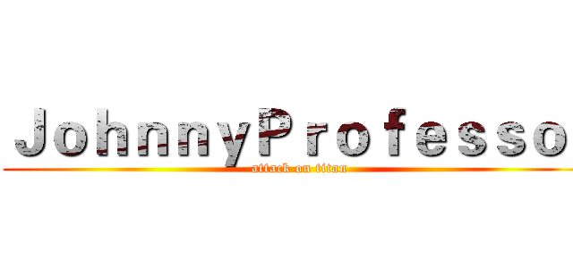 ＪｏｈｎｎｙＰｒｏｆｅｓｓｏｒ (attack on titan)