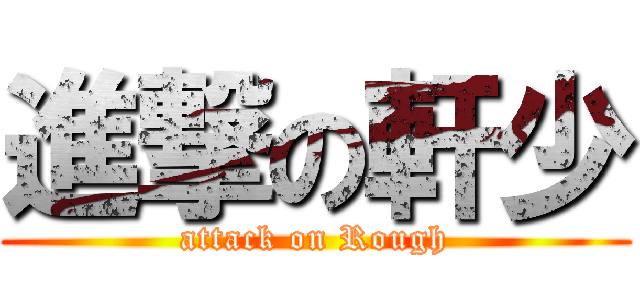 進撃の軒少 (attack on Rough)