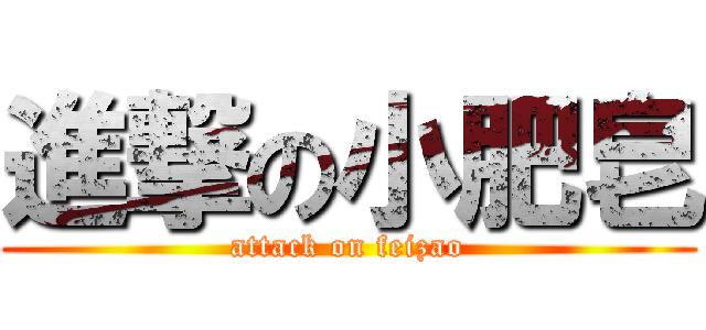 進撃の小肥皂 (attack on feizao)
