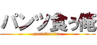 パンツ食う俺 (pants　eat　me)