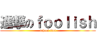 進撃のｆｏｏｌｉｓｈ (school idol)