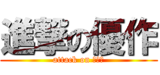 進撃の優作 (attack on 基地外)