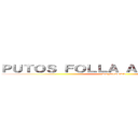 ＰＵＴＯＳ ＦＯＬＬＡ ＡＬＭＯＨＡＤＡＳ (DE MIERDA)