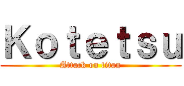 Ｋｏｔｅｔｓｕ (Attack on titan)