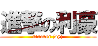 進撃の利豪 (forever jayz)