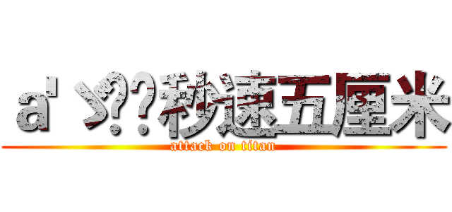 ａ'ゞ槑✔秒速五厘米 (attack on titan)