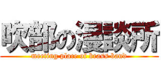 吹部の漫談所 (meeting place of brass band)