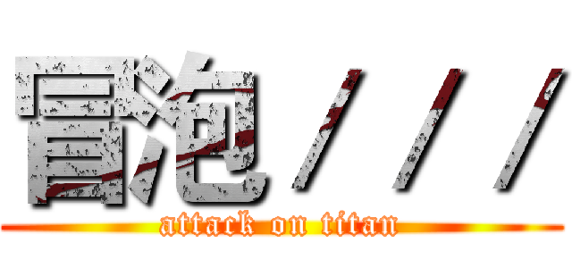 冒泡／／／ (attack on titan)