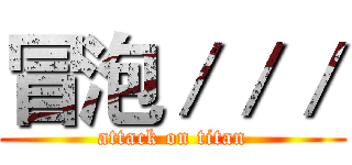 冒泡／／／ (attack on titan)